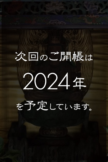 次回のご開帳は2024年を予定しています。